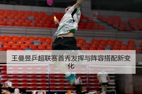王曼昱乒超联赛首秀发挥与阵容搭配新变化